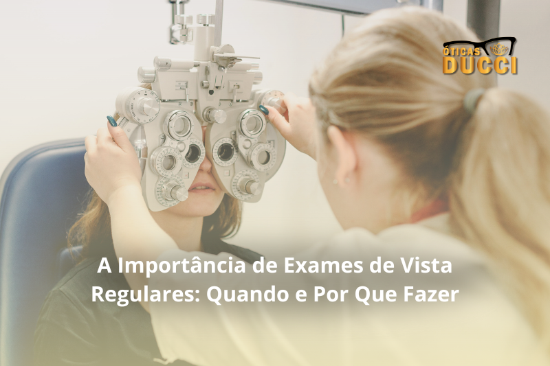 A Importância de Exames de Vista Regulares: Quando e Por Que Fazer